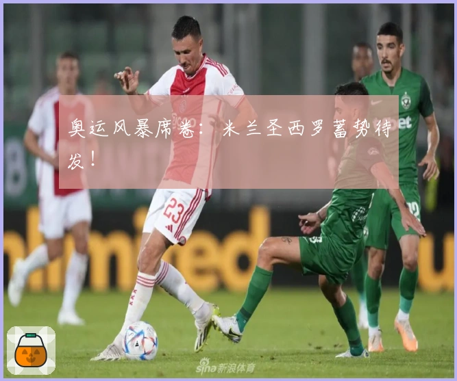 奥运风暴席卷：米兰圣西罗蓄势待发！