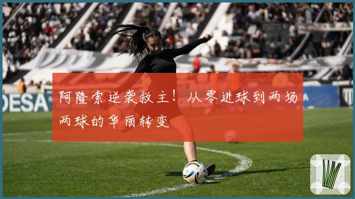 阿隆索逆袭救主！从零进球到两场两球的华丽转变