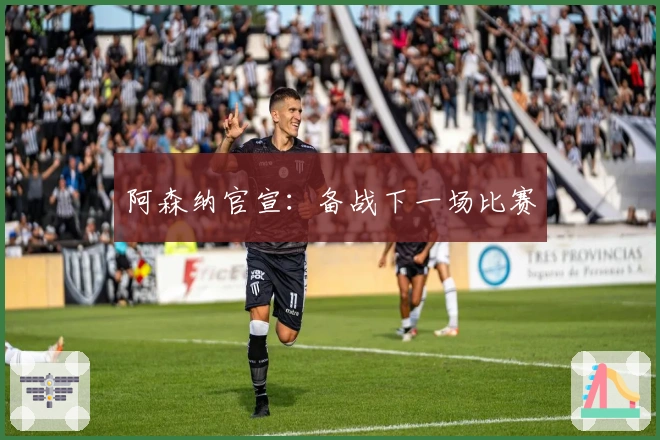 阿森纳官宣：备战下一场比赛