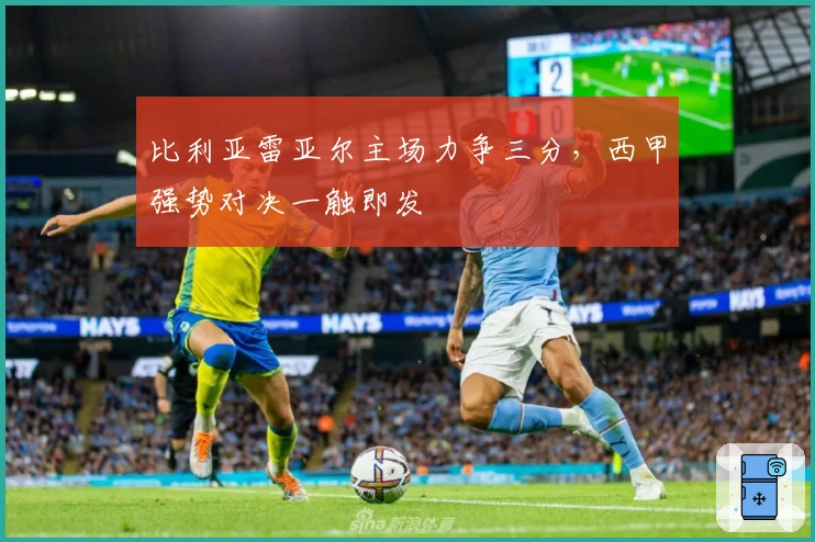 比利亚雷亚尔主场力争三分，西甲强势对决一触即发