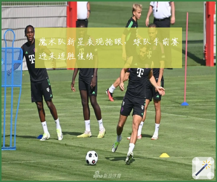 魔术队新星表现抢眼，球队季前赛迎来连胜佳绩
