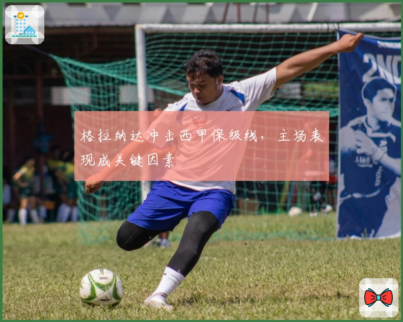 格拉纳达冲击西甲保级线，主场表现成关键因素