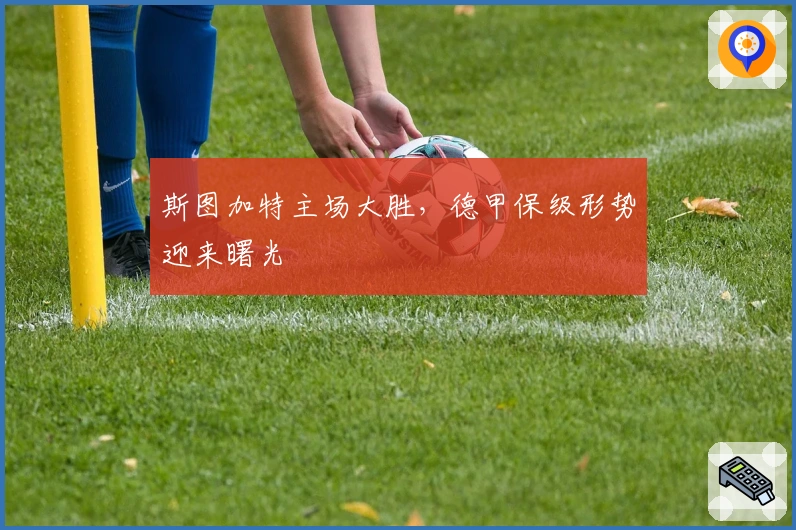 斯图加特主场大胜，德甲保级形势迎来曙光