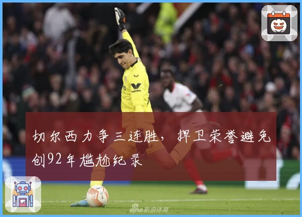 切尔西力争三连胜，捍卫荣誉避免创92年尴尬纪录