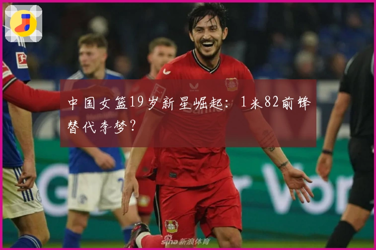 中国女篮19岁新星崛起：1米82前锋替代李梦？