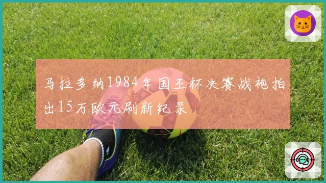 马拉多纳1984年国王杯决赛战袍拍出15万欧元刷新纪录