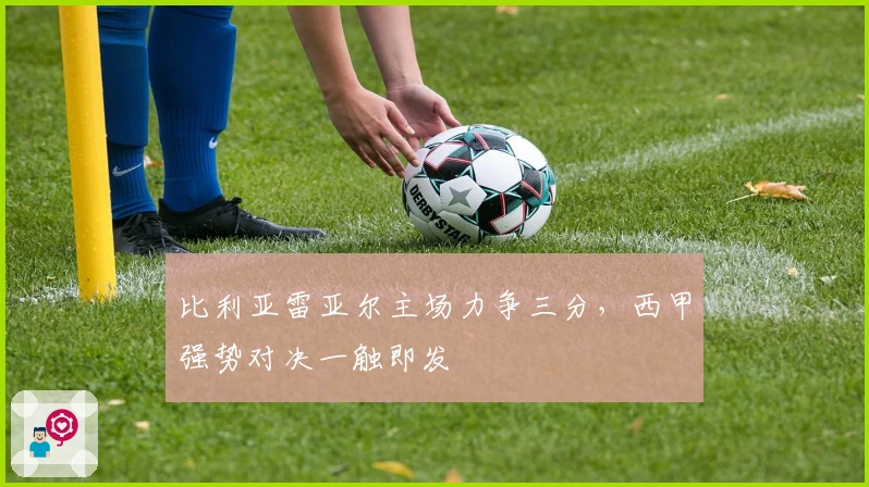 比利亚雷亚尔主场力争三分，西甲强势对决一触即发